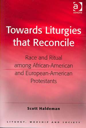 Towards Liturgies that Reconcile: Race and Ritual among African-American and European-American Protestants de Scott Haldeman