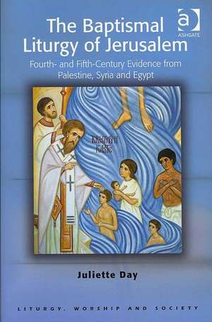 The Baptismal Liturgy of Jerusalem: Fourth- and Fifth-Century Evidence from Palestine, Syria and Egypt de Juliette Day