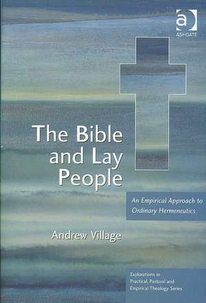 The Bible and Lay People: An Empirical Approach to Ordinary Hermeneutics de Andrew Village