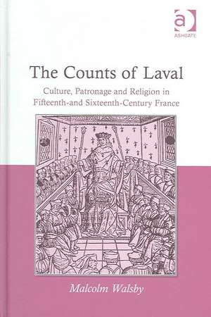 The Counts of Laval: Culture, Patronage and Religion in Fifteenth- and Sixteenth-Century France de Malcolm Walsby