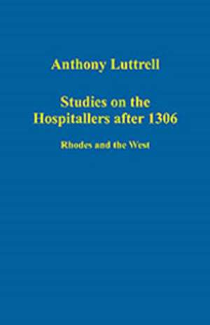 Studies on the Hospitallers after 1306: Rhodes and the West de Anthony Luttrell