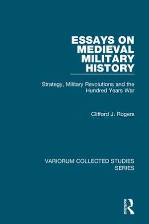 Essays on Medieval Military History: Strategy, Military Revolutions and the Hundred Years War de Clifford J. Rogers