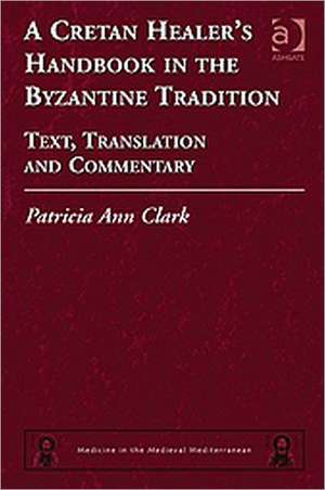 A Cretan Healer's Handbook in the Byzantine Tradition: Text, Translation and Commentary de Patricia Ann Clark