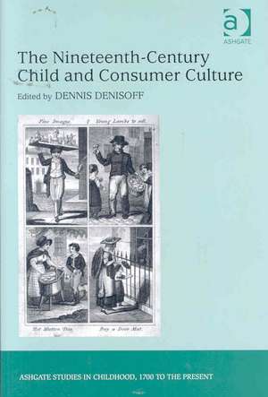 The Nineteenth-Century Child and Consumer Culture de Dennis Denisoff