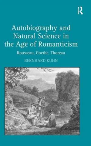 Autobiography and Natural Science in the Age of Romanticism: Rousseau, Goethe, Thoreau de Bernhard Kuhn