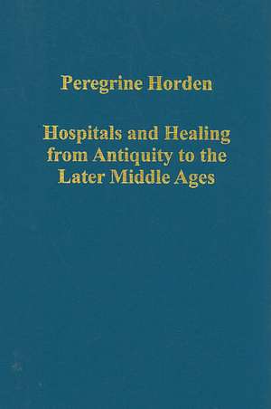 Hospitals and Healing from Antiquity to the Later Middle Ages de Peregrine Horden