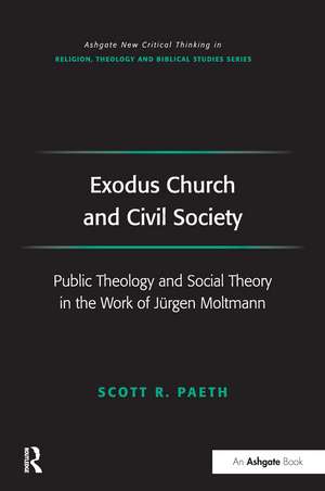 Exodus Church and Civil Society: Public Theology and Social Theory in the Work of Jürgen Moltmann de Scott R. Paeth