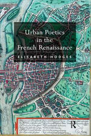 Urban Poetics in the French Renaissance de Elisabeth Hodges