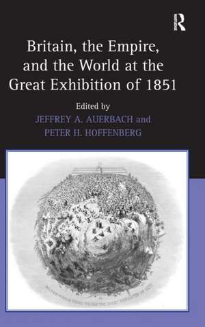 Britain, the Empire, and the World at the Great Exhibition of 1851 de Jeffrey A. Auerbach