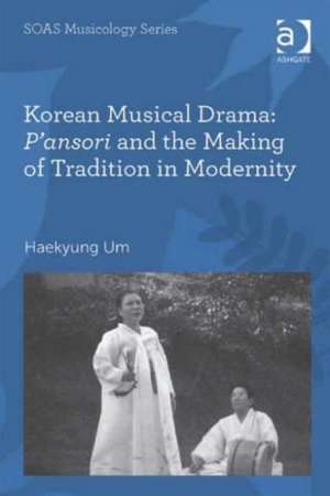 Korean Musical Drama: P'ansori and the Making of Tradition in Modernity de Haekyung Um