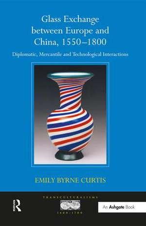 Glass Exchange between Europe and China, 1550-1800: Diplomatic, Mercantile and Technological Interactions de EmilyByrne Curtis