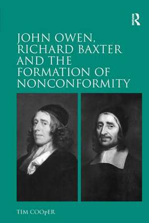 John Owen, Richard Baxter and the Formation of Nonconformity de Tim Cooper