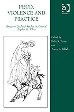 Feud, Violence and Practice: Essays in Medieval Studies in Honor of Stephen D. White de Tracey L. Billado