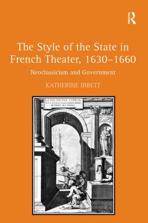 The Style of the State in French Theater, 1630–1660: Neoclassicism and Government de Katherine Ibbett