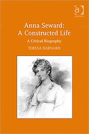 Anna Seward: A Constructed Life: A Critical Biography de Teresa Barnard