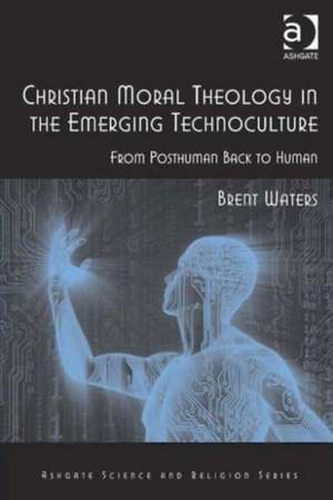 Christian Moral Theology in the Emerging Technoculture: From Posthuman Back to Human de Brent Waters