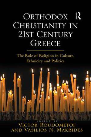 Orthodox Christianity in 21st Century Greece: The Role of Religion in Culture, Ethnicity and Politics de Vasilios N. Makrides