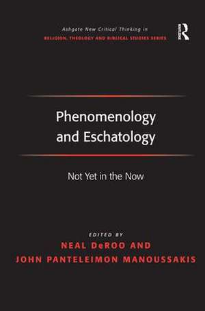 Phenomenology and Eschatology: Not Yet in the Now de John Panteleimon Manoussakis