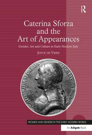 Caterina Sforza and the Art of Appearances: Gender, Art and Culture in Early Modern Italy de Joyce de Vries