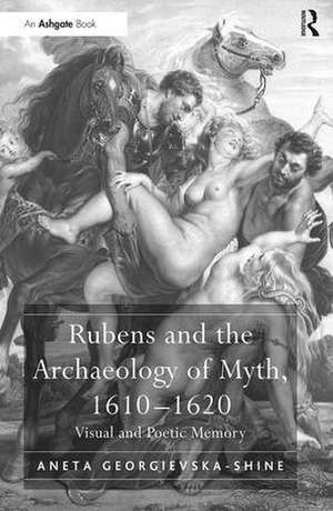 Rubens and the Archaeology of Myth, 1610–1620: Visual and Poetic Memory de Aneta Georgievska-Shine