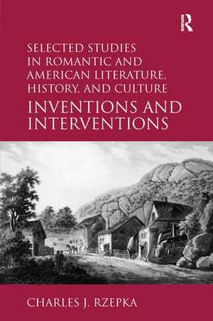 Selected Studies in Romantic and American Literature, History, and Culture: Inventions and Interventions de Charles J. Rzepka