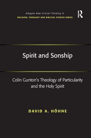 Spirit and Sonship: Colin Gunton's Theology of Particularity and the Holy Spirit de David A. Höhne