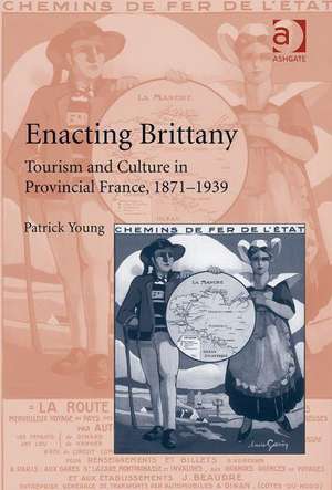 Enacting Brittany: Tourism and Culture in Provincial France, 1871–1939 de Patrick Young