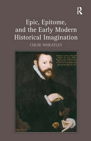 Epic, Epitome, and the Early Modern Historical Imagination de Chloe Wheatley