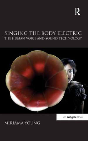 Singing the Body Electric: The Human Voice and Sound Technology de Miriama Young