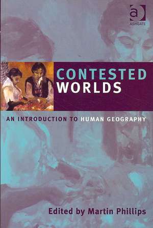 Contested Worlds: An Introduction to Human Geography de Martin Phillips
