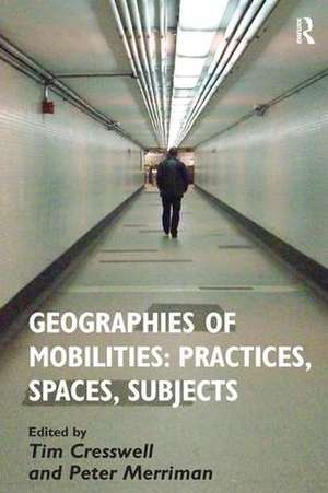 Geographies of Mobilities: Practices, Spaces, Subjects de Tim Cresswell