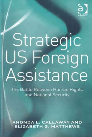 Strategic US Foreign Assistance: The Battle Between Human Rights and National Security de Rhonda L. Callaway