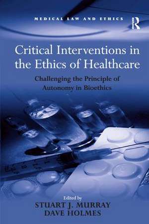 Critical Interventions in the Ethics of Healthcare: Challenging the Principle of Autonomy in Bioethics de Dave Holmes