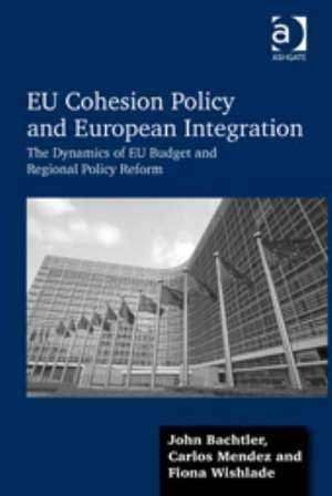 EU Cohesion Policy and European Integration: The Dynamics of EU Budget and Regional Policy Reform de John Bachtler