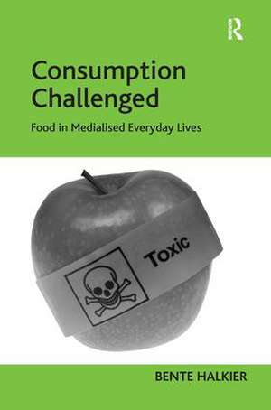 Consumption Challenged: Food in Medialised Everyday Lives de Bente Halkier