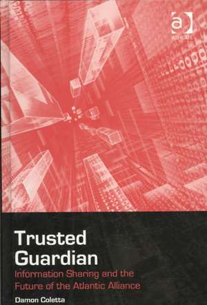 Trusted Guardian: Information Sharing and the Future of the Atlantic Alliance de Damon Coletta