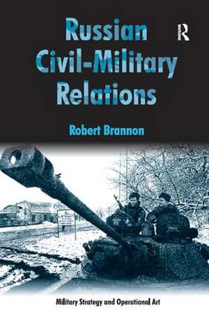 Russian Civil-Military Relations de Robert Brannon