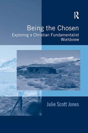 Being the Chosen: Exploring a Christian Fundamentalist Worldview de Julie Scott Jones