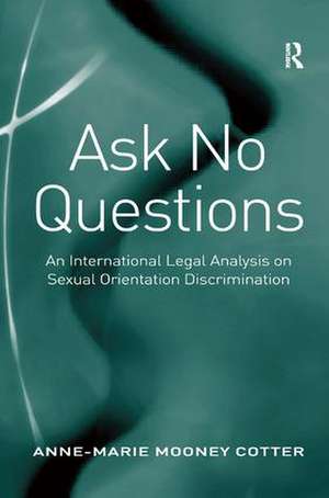 Ask No Questions: An International Legal Analysis on Sexual Orientation Discrimination de Anne-Marie Mooney Cotter