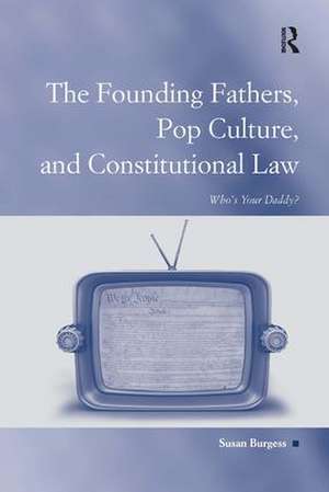 The Founding Fathers, Pop Culture, and Constitutional Law: Who's Your Daddy? de Susan Burgess