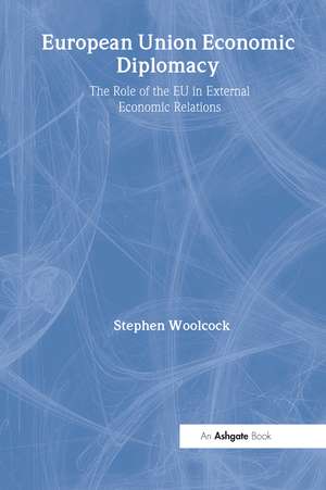 European Union Economic Diplomacy: The Role of the EU in External Economic Relations de Stephen Woolcock