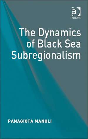 The Dynamics of Black Sea Subregionalism de Panagiota Manoli