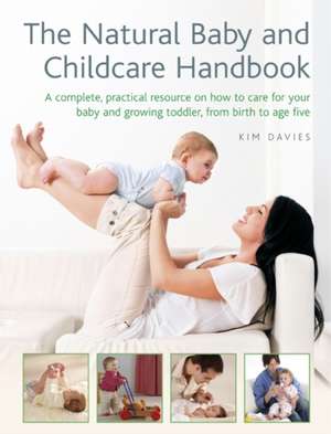 The Natural Baby and Childcare Handbook: A Complete, Practical Resource on How to Care for Your Baby and Growing Toddler, from Birth to Age Five de Kim Davies