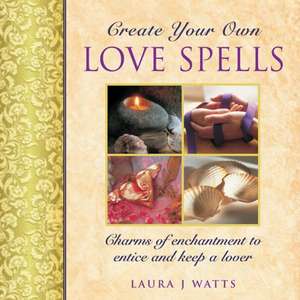 Create Your Own Love Spells: Charms of Enchantment to Entice and Keep a Lover de Laura J. Watts