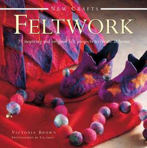 Feltwork: 25 Inspiring and Original Felt Projects to Create at Home de Victoria Brown