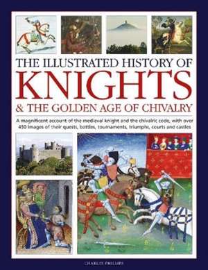 Knights and the Golden Age of Chivalry, The Illustrated History of de Charles Phillips