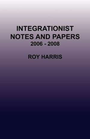 Integrationist Notes and Papers 2006 - 2008 de Roy Harris