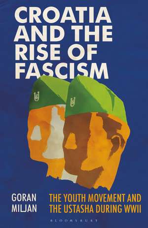 Croatia and the Rise of Fascism: The Youth Movement and the Ustasha During WWII de Goran Miljan