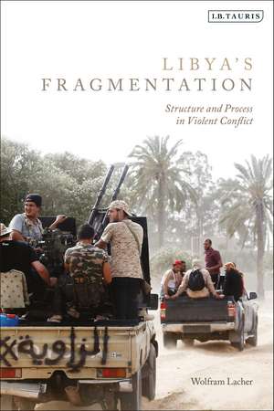 Libya's Fragmentation: Structure and Process in Violent Conflict de Wolfram Lacher