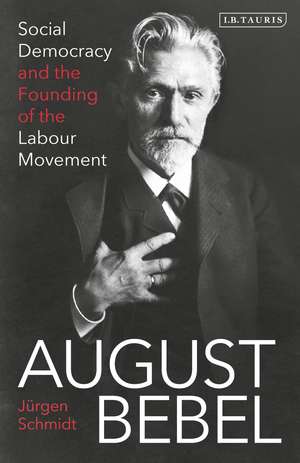 August Bebel: Social Democracy and the Founding of the Labour Movement de Jürgen Schmidt